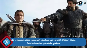 معركة الحلقات الجديدة في مسلسل المؤسس عثمان تشتعل.. هل سينجح عثمان في مواجهة أعدائه؟